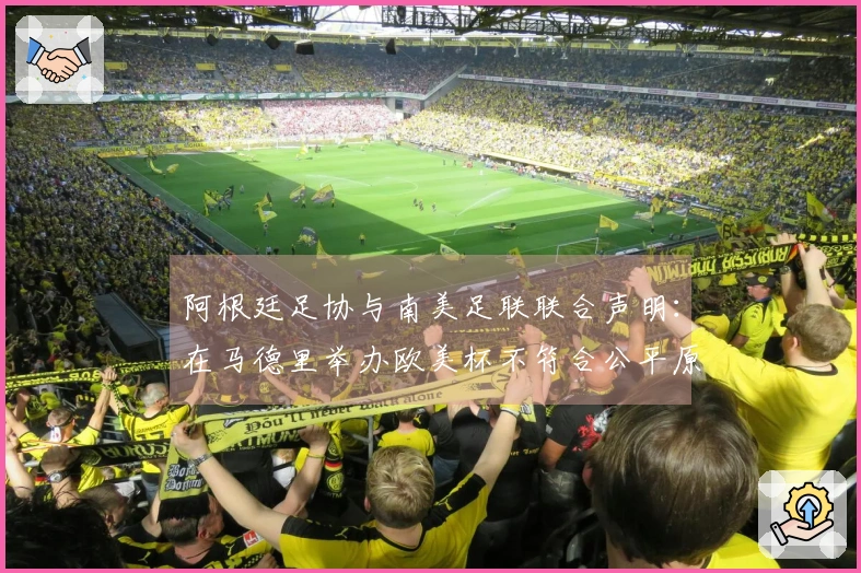 阿根廷足协与南美足联联合声明：在马德里举办欧美杯不符合公平原则